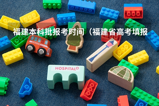 福建本科批报考时间（福建省高考填报志愿时间）