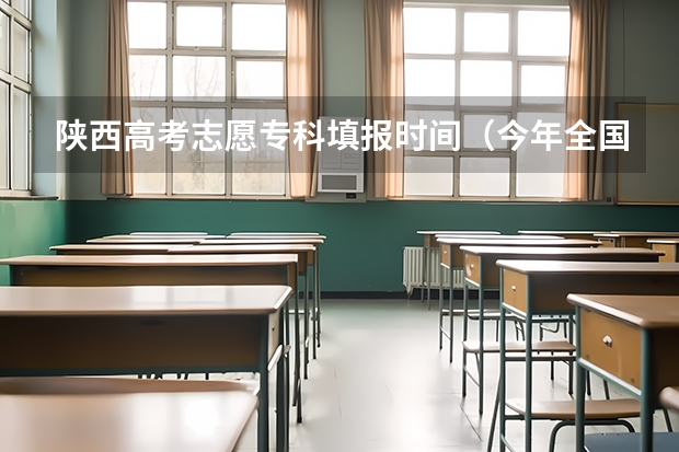 陕西高考志愿专科填报时间（今年全国各省的高考志愿填报时间是几号？）