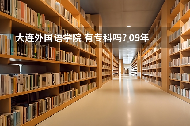 大连外国语学院 有专科吗? 09年录取分数是多少？