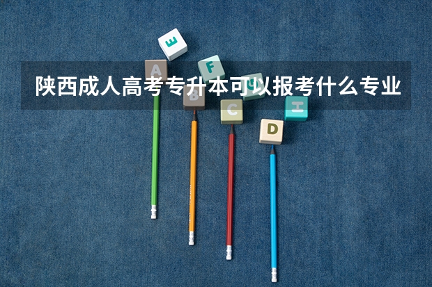 陕西成人高考专升本可以报考什么专业？