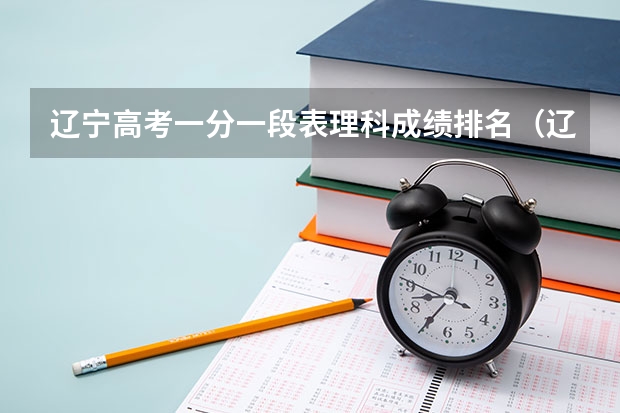 辽宁高考一分一段表理科成绩排名（辽宁省高考排名）