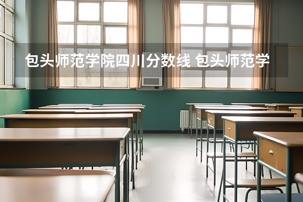 包头师范学院四川分数线 包头师范学院专业分数线