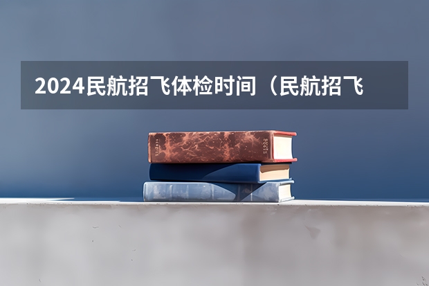2024民航招飞体检时间（民航招飞体检全介绍（通俗易懂版，建议新手收藏））