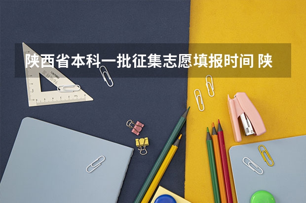 陕西省本科一批征集志愿填报时间 陕西省二批次志愿填报时间