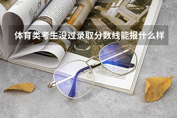 体育类考生没过录取分数线能报什么样的学校求大神帮助