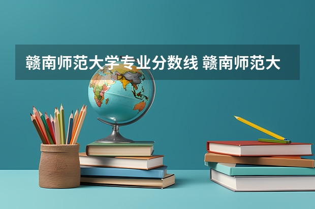 赣南师范大学专业分数线 赣南师范大学2023录取分数线