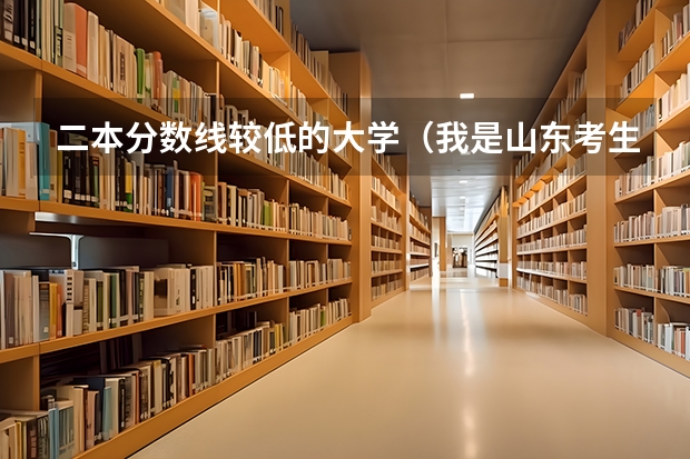 二本分数线较低的大学（我是山东考生，想了解一些二本线左右的理工科类的专业和学校，请大学前辈多多指点。谢谢）