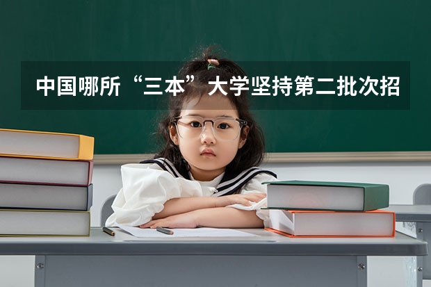 中国哪所“三本”大学坚持第二批次招生,有望升级为985高校? 广东二本院校(广东二本院校推荐)