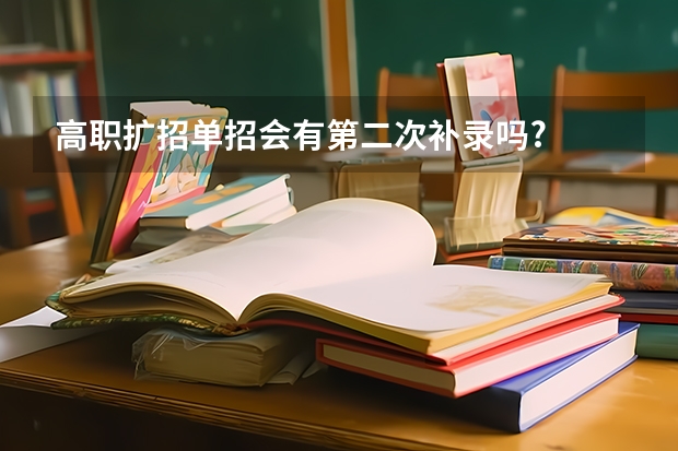 高职扩招单招会有第二次补录吗?
