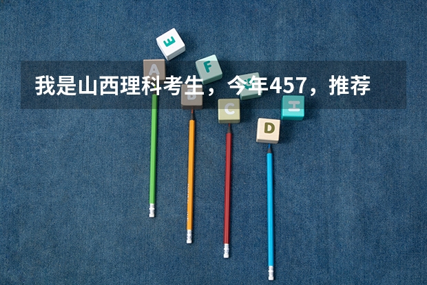 我是山西理科考生,今年457,推荐几个三本可以上的。谢谢(全国最好的三本学校)