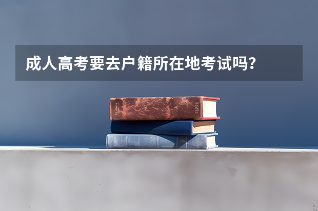 成人高考要去户籍所在地考试吗?