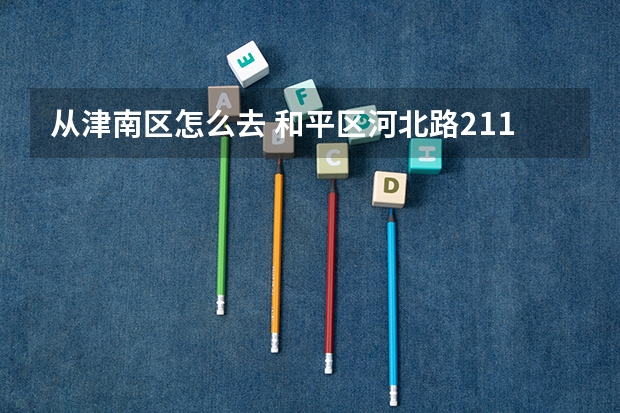 从津南区怎么去 和平区河北路211号