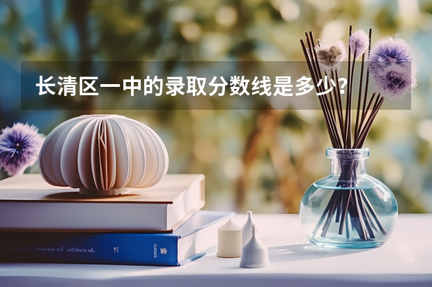 长清区一中的录取分数线是多少?