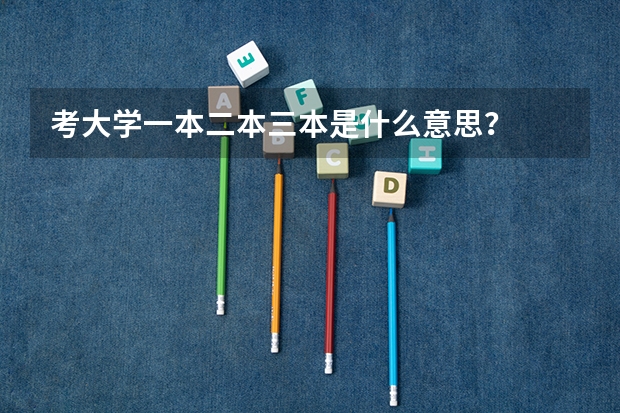 考大学一本二本三本是什么意思?