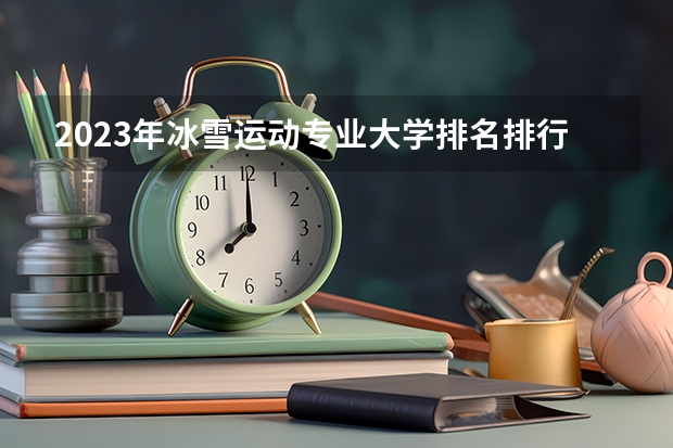 2023年冰雪运动专业大学排名排行榜(专业前十名大学名单)
