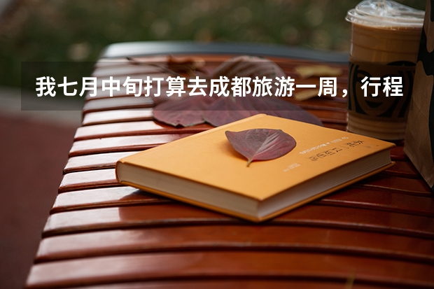 我七月中旬打算去成都旅游一周,行程应该如何安排为好?