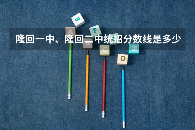 隆回一中、隆回二中统招分数线是多少？