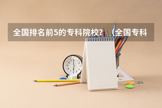 全国排名前5的专科院校？（全国专科学校排行榜）