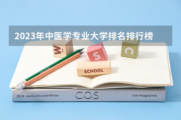 2023年中医学专业大学排名排行榜(专业前十名大学名单)