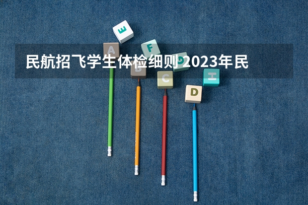 民航招飞学生体检细则 2023年民航招飞体检要求