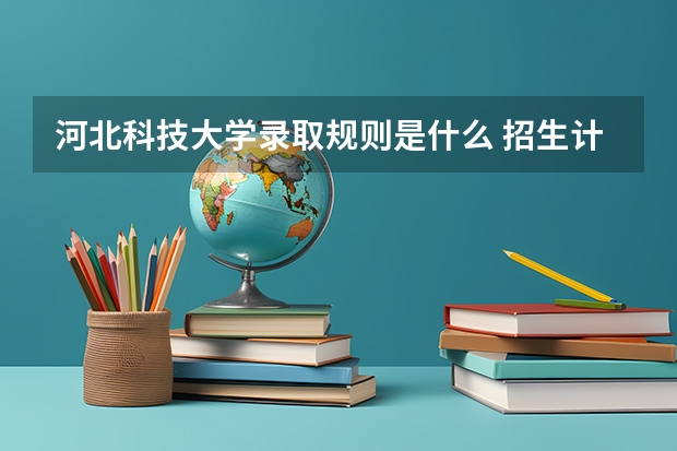 河北科技大学录取规则是什么 招生计划如何