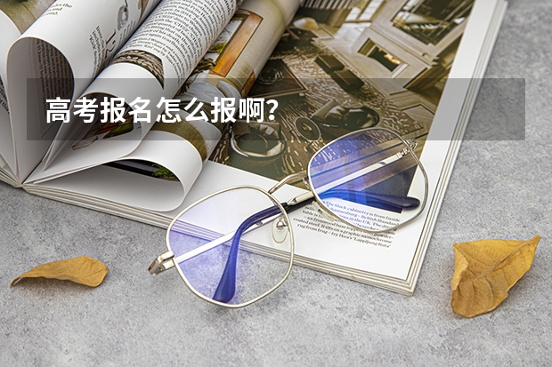 高考报名怎么报啊？