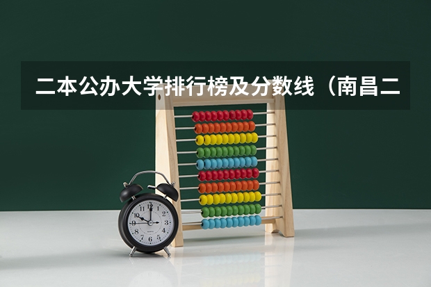 二本公办大学排行榜及分数线（南昌二本公办大学分数线）
