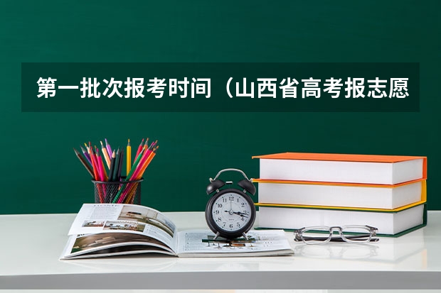 第一批次报考时间（山西省高考报志愿时间）