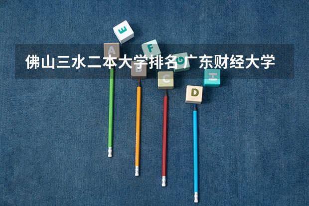 佛山三水二本大学排名 广东财经大学是几本？