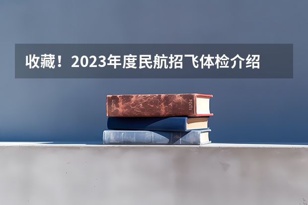 收藏！2023年度民航招飞体检介绍及应对攻略（民航招飞体检全介绍（通俗易懂版，建议新手收藏））