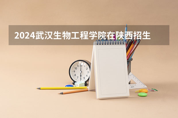 2024武汉生物工程学院在陕西招生计划详解
