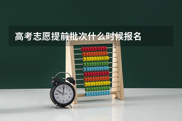 高考志愿提前批次什么时候报名
