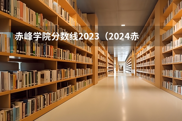 赤峰学院分数线2023（2024赤峰工业职业技术学院各专业录取分数线）