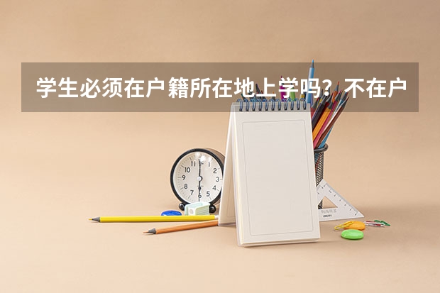 学生必须在户籍所在地上学吗？不在户籍所在地上学对高考有什么影响？