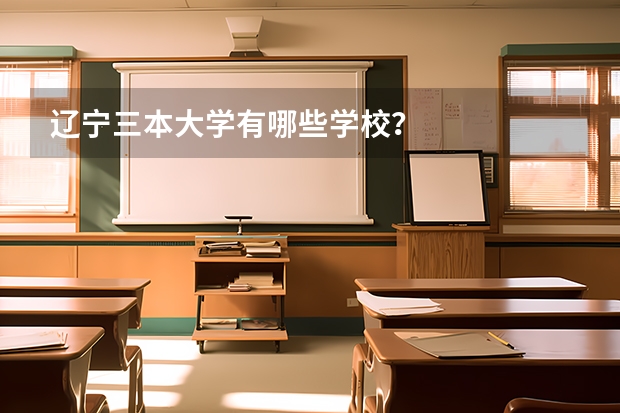 辽宁三本大学有哪些学校？
