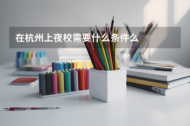 在杭州上夜校需要什么条件么