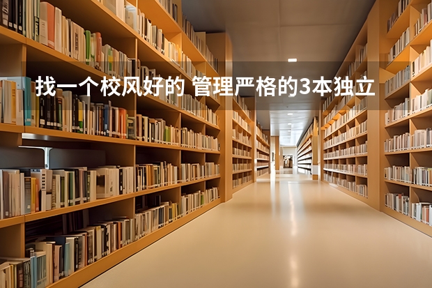 找一个校风好的 管理严格的3本独立院校(全国比较好的三本院校)