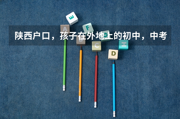 陕西户口,孩子在外地上的初中,中考在外地考的,现在想回陕西咸阳上高中能建档案吗?