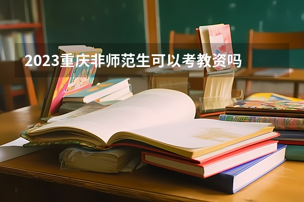 2023重庆非师范生可以考教资吗