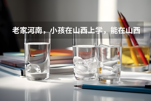 老家河南，小孩在山西上学，能在山西高考吗