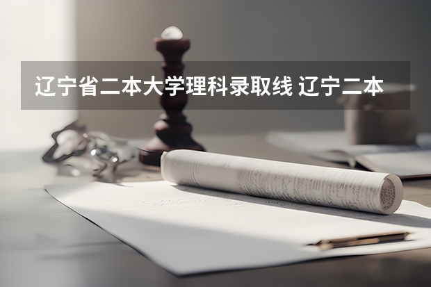 辽宁省二本大学理科录取线 辽宁二本理科大学排名及理科分数线排名