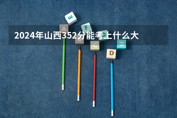 2024年山西352分能考上什么大学？