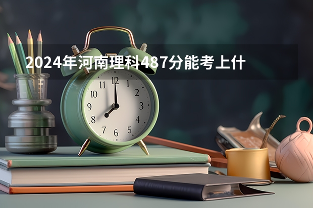 2024年河南理科487分能考上什么大学?