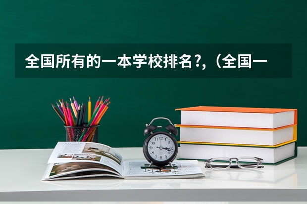 全国所有的一本学校排名?,（全国一本大学排名）