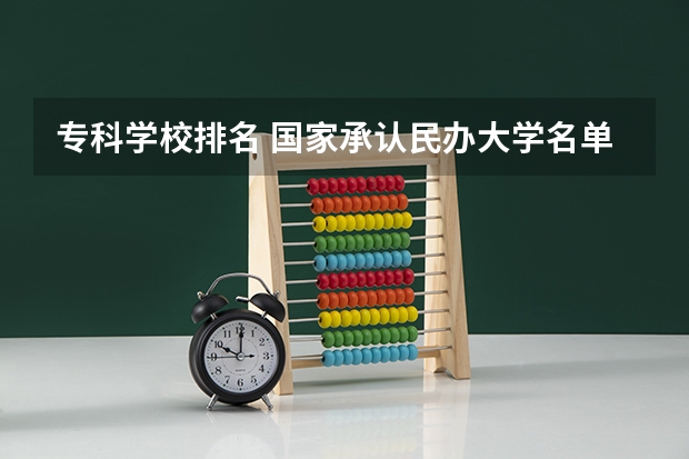 专科学校排名 国家承认民办大学名单(国家认可的民办大学排名)