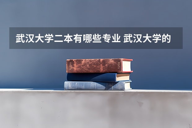 武汉大学二本有哪些专业 武汉大学的专业有哪些