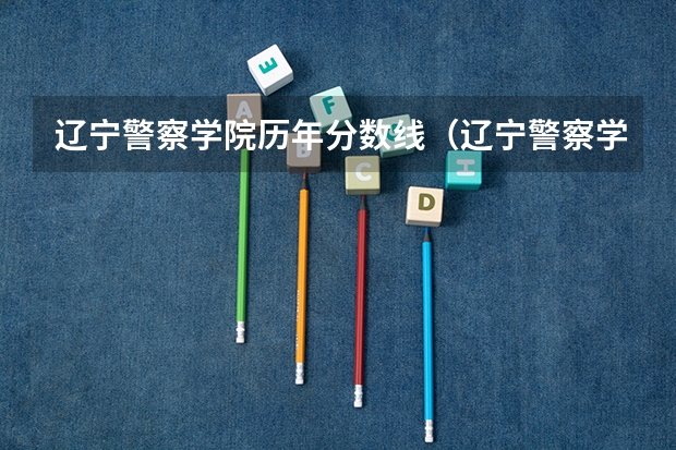辽宁警察学院历年分数线（辽宁警察学院录取分数线）