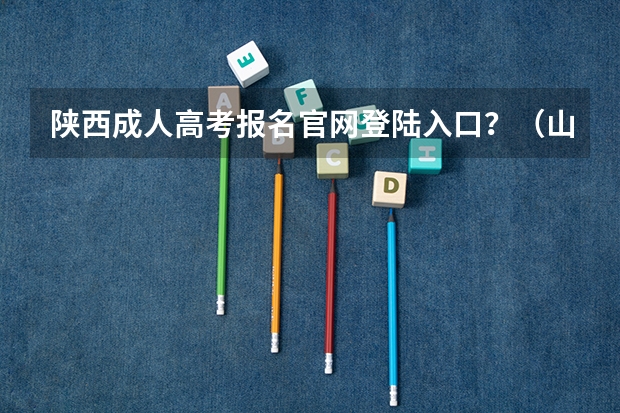 陕西成人高考报名官网登陆入口?(山西招生考试网官网入口网址:http://www.sxkszx.cn/)