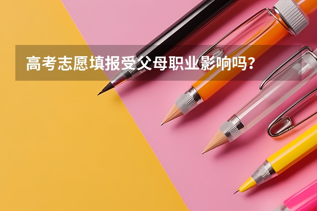 高考志愿填报受父母职业影响吗？