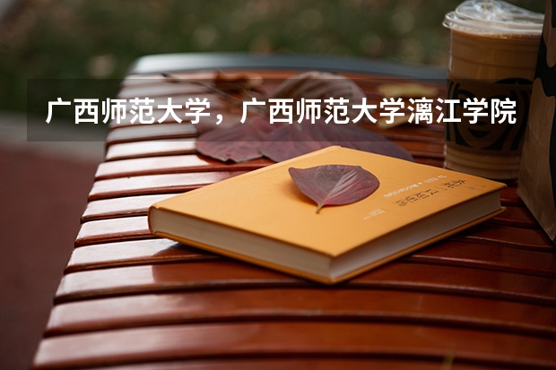 广西师范大学,广西师范大学漓江学院与桂林师专的区别(求全国三本院校分数线)